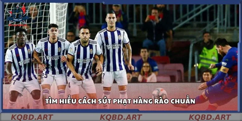 Tìm hiểu cách sút phạt hàng rào chuẩn 