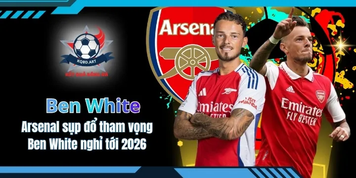 Arsenal sụp đổ tham vọng khi Ben White nghỉ tới 2026