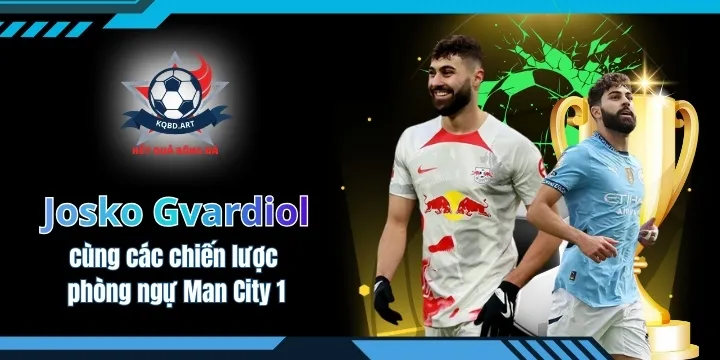 Josko Gvardiol cùng các chiến lược phòng ngự Man City 1