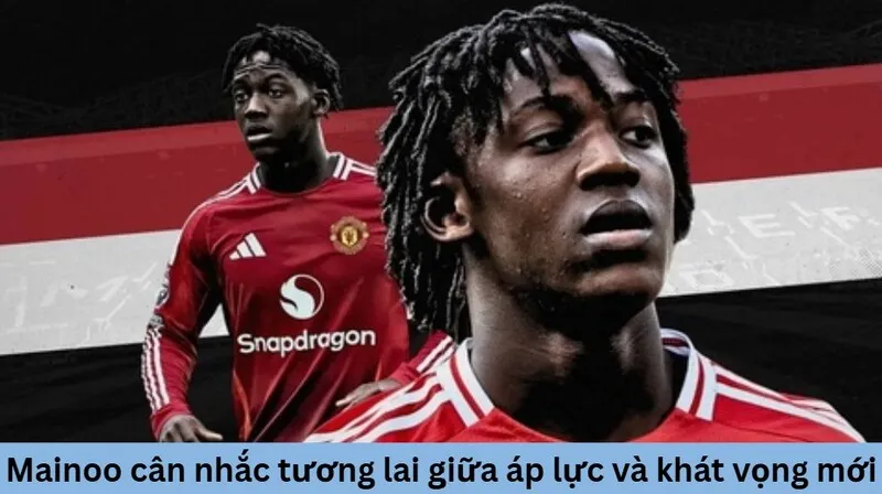 Mainoo cân nhắc tương lai giữa áp lực và khát vọng mới