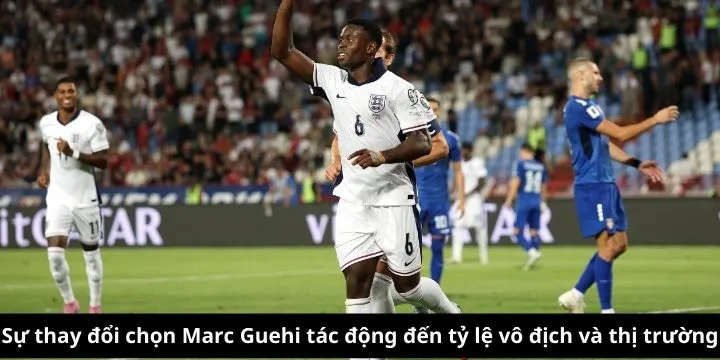 Sự thay đổi chọn Marc Guehi tác động đến tỷ lệ vô địch và thị trường
