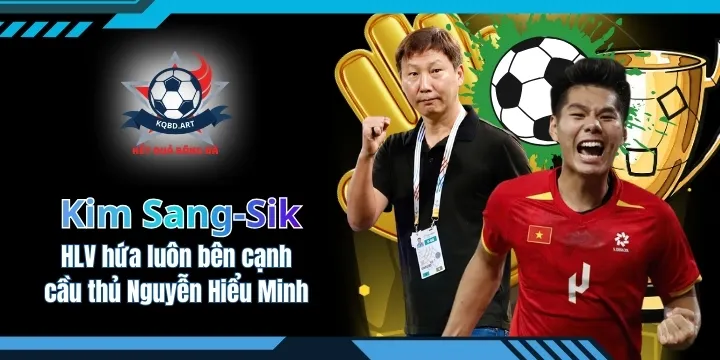 HLV Kim Sang-Sik hứa luôn bên cạnh cầu thủ Nguyễn Hiểu Minh