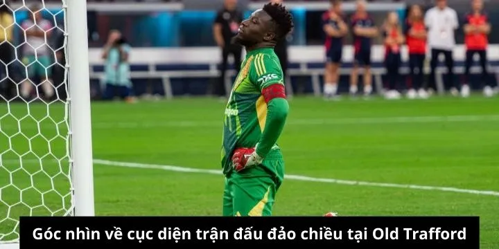 Đánh giá hiện tại của chuyên gia về trận Old Trafford