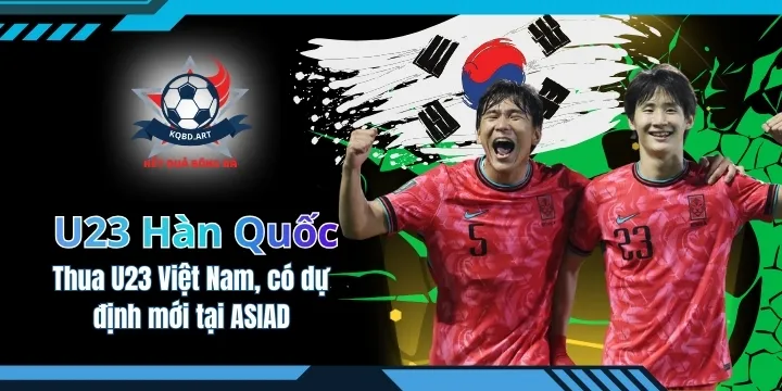 Thua U23 Việt Nam, U23 Hàn Quốc có dự định mới tại ASIAD